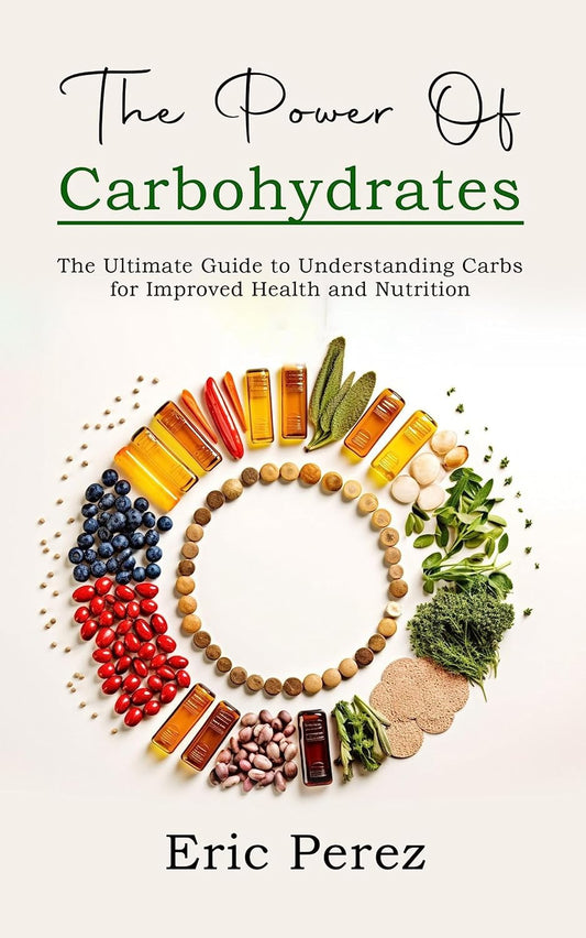 The Power of Carbohydrates: The Key to Energy, Fat Loss, & Vitality